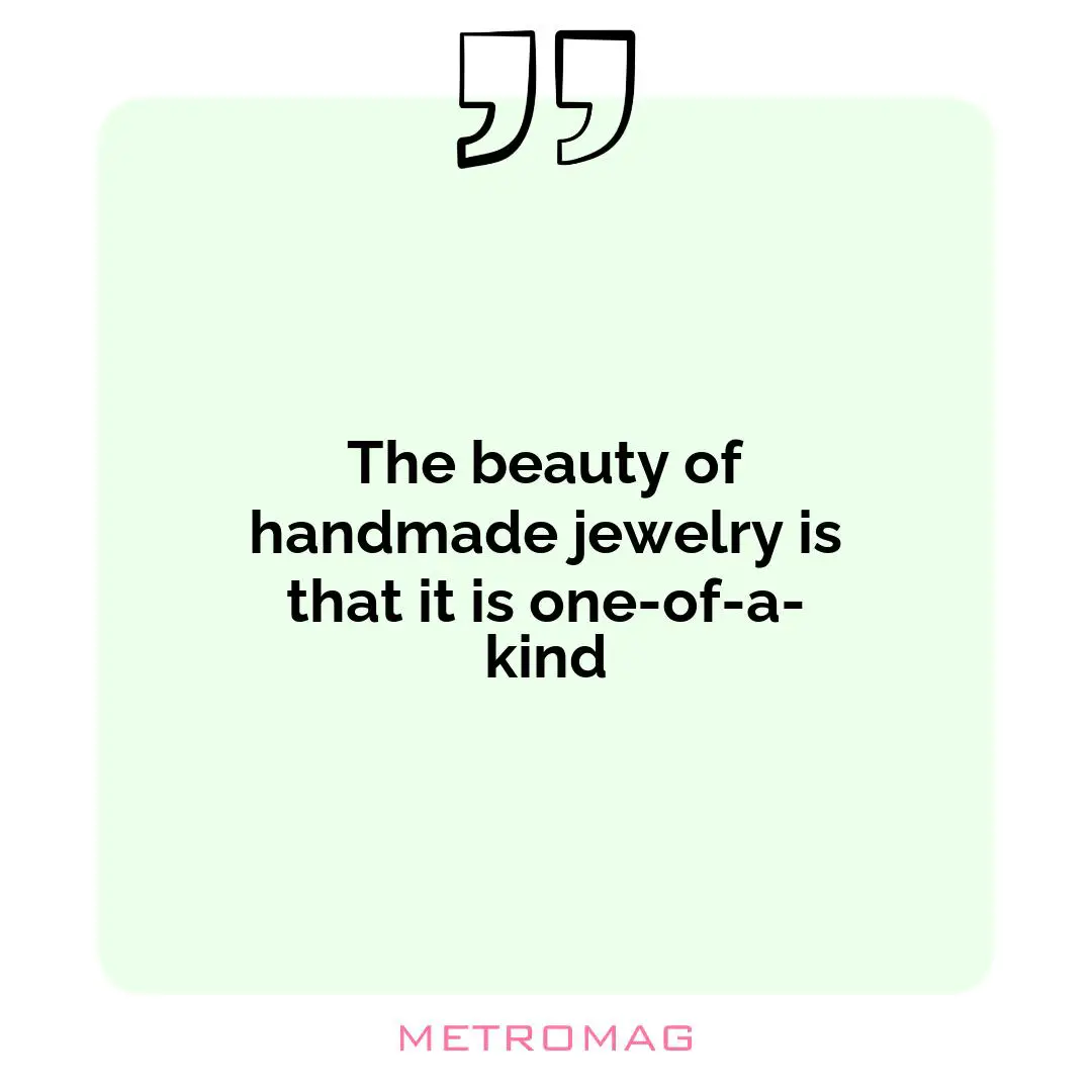The beauty of handmade jewelry is that it is one-of-a-kind