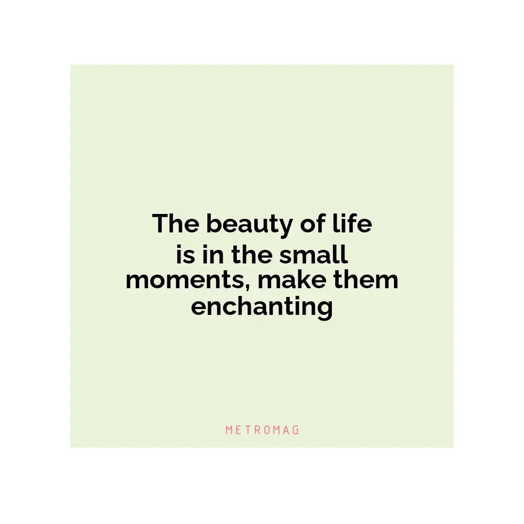 The beauty of life is in the small moments, make them enchanting