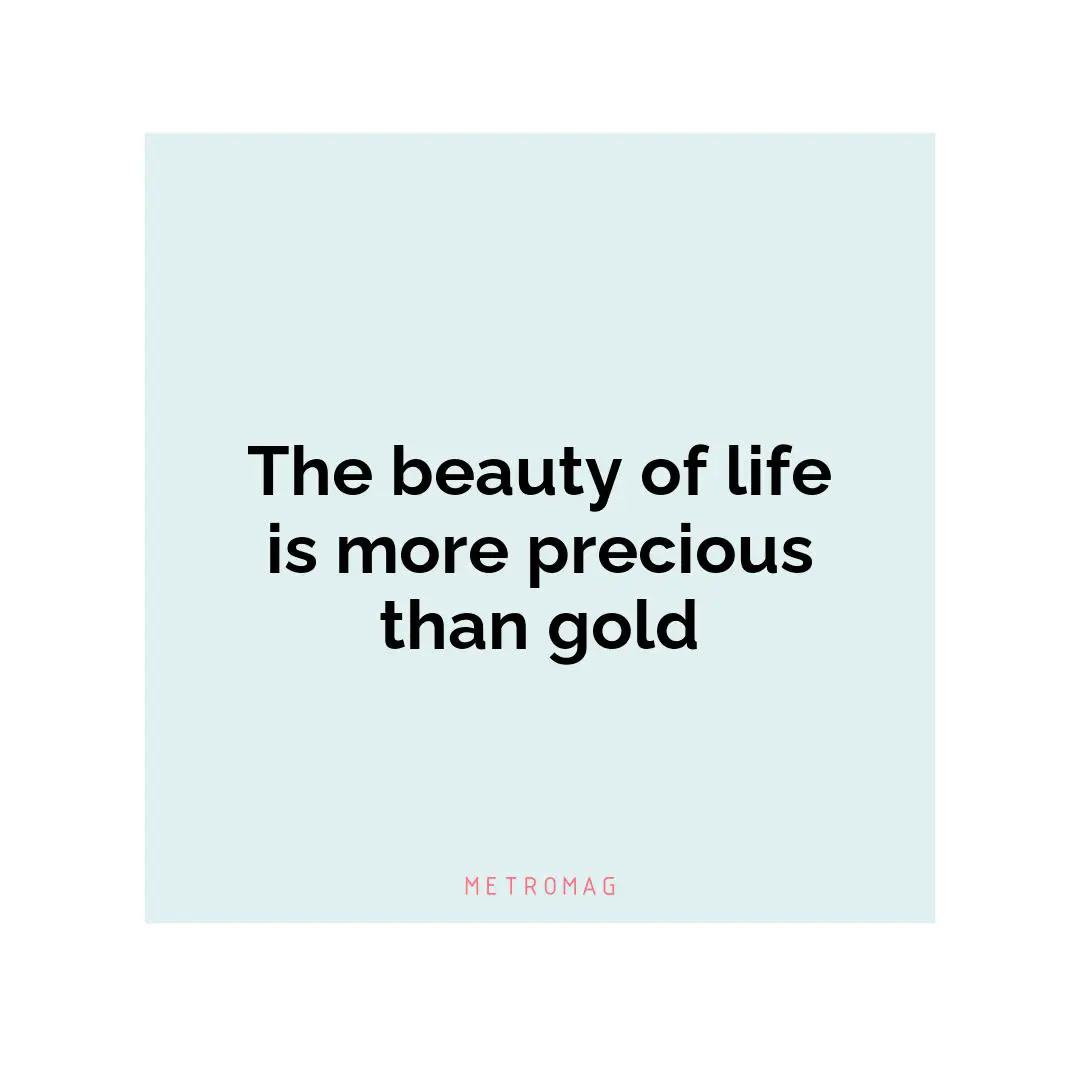 The beauty of life is more precious than gold
