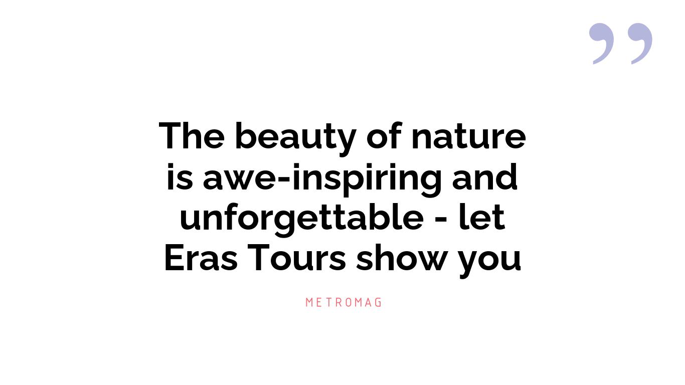 The beauty of nature is awe-inspiring and unforgettable - let Eras Tours show you