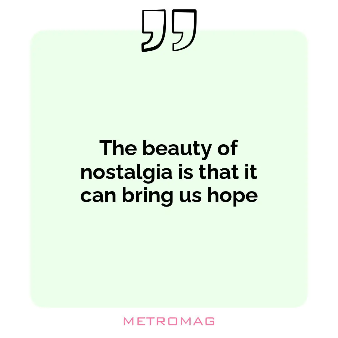 The beauty of nostalgia is that it can bring us hope
