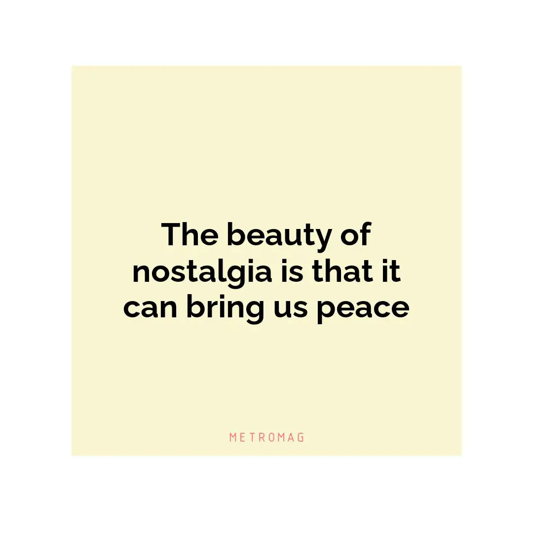 The beauty of nostalgia is that it can bring us peace