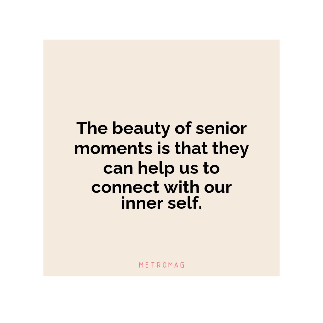 The beauty of senior moments is that they can help us to connect with our inner self.