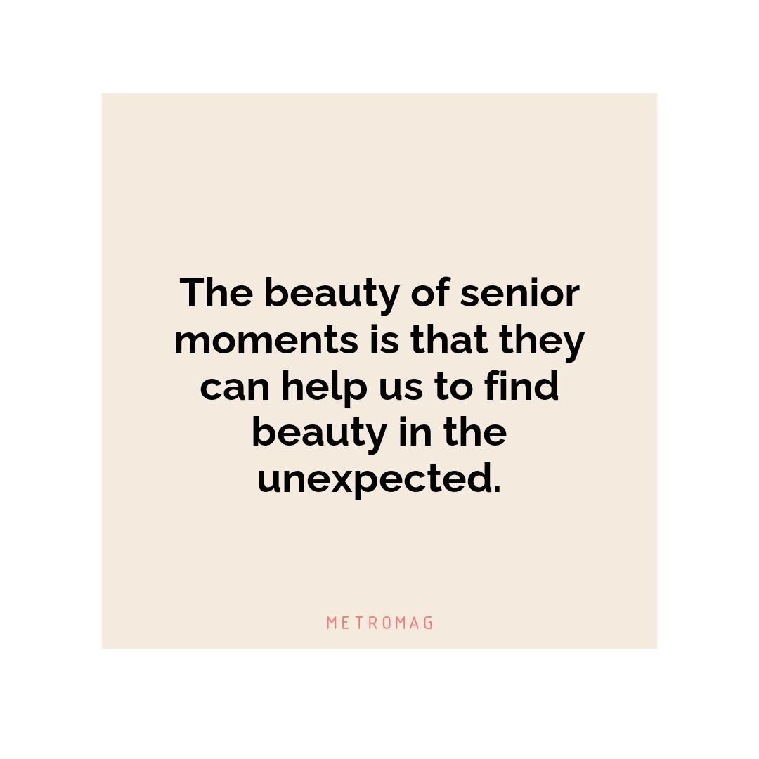 The beauty of senior moments is that they can help us to find beauty in the unexpected.