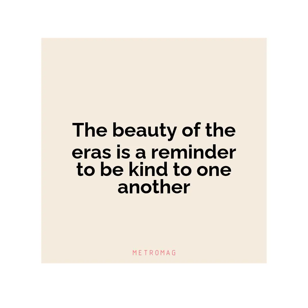 The beauty of the eras is a reminder to be kind to one another