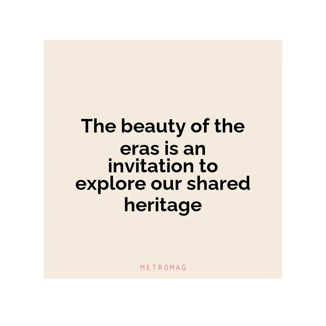 The beauty of the eras is an invitation to explore our shared heritage