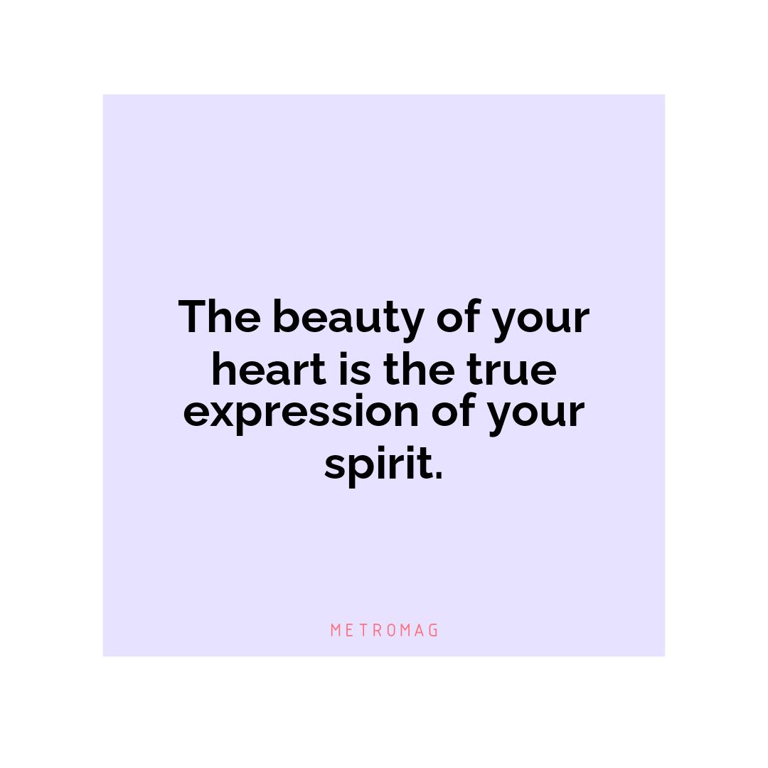 The beauty of your heart is the true expression of your spirit.