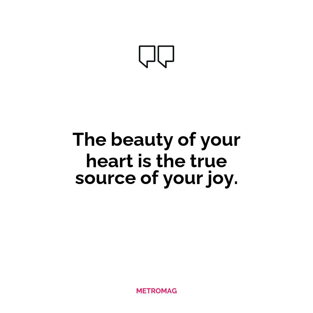 The beauty of your heart is the true source of your joy.