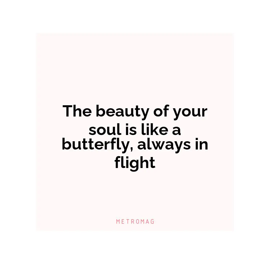 The beauty of your soul is like a butterfly, always in flight