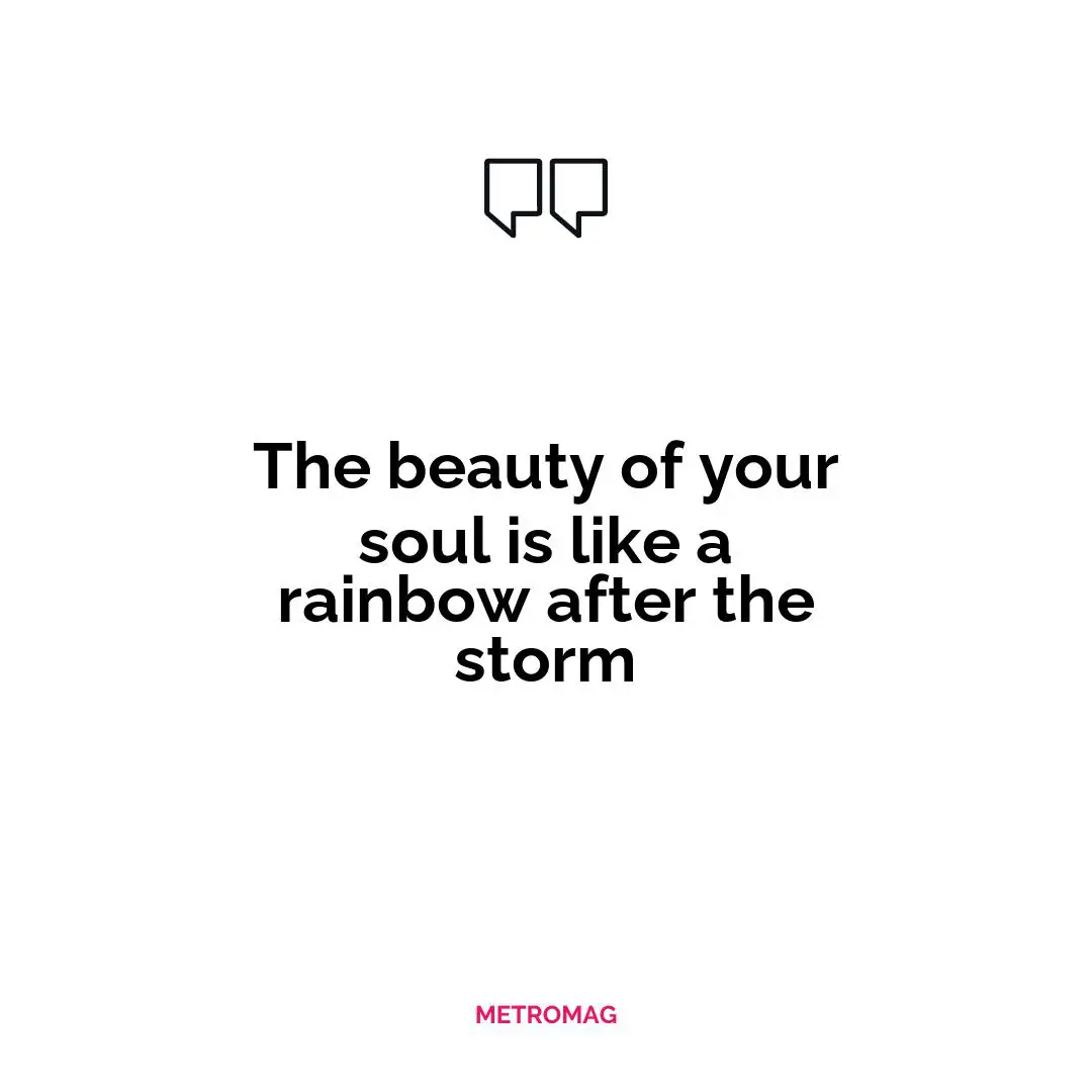 The beauty of your soul is like a rainbow after the storm