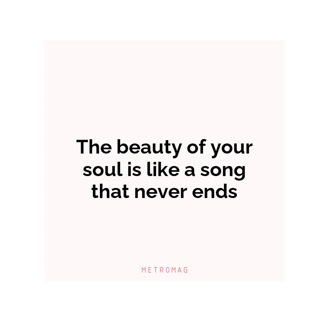 The beauty of your soul is like a song that never ends