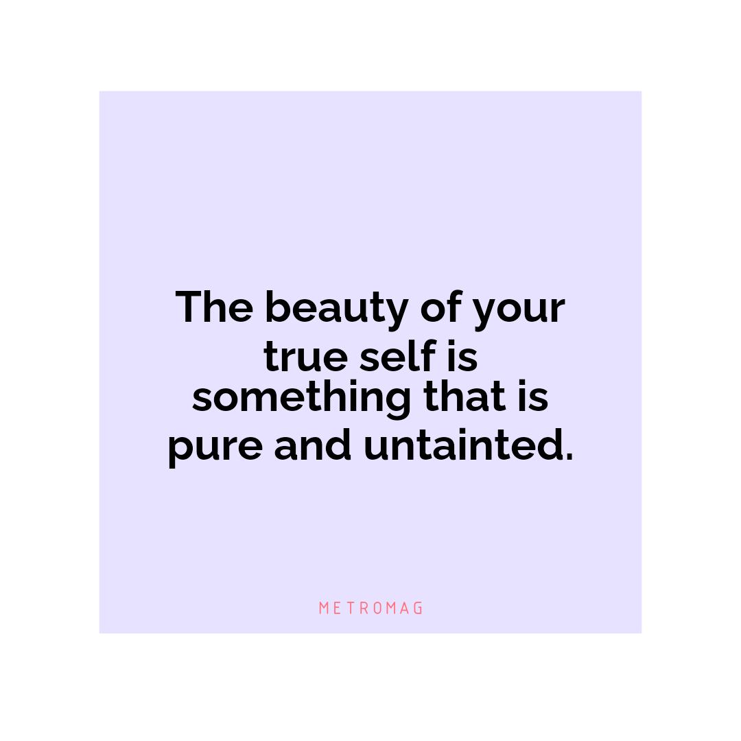 The beauty of your true self is something that is pure and untainted.