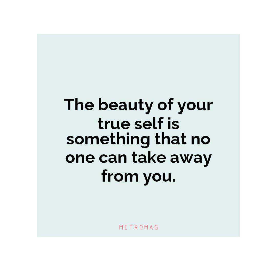 The beauty of your true self is something that no one can take away from you.
