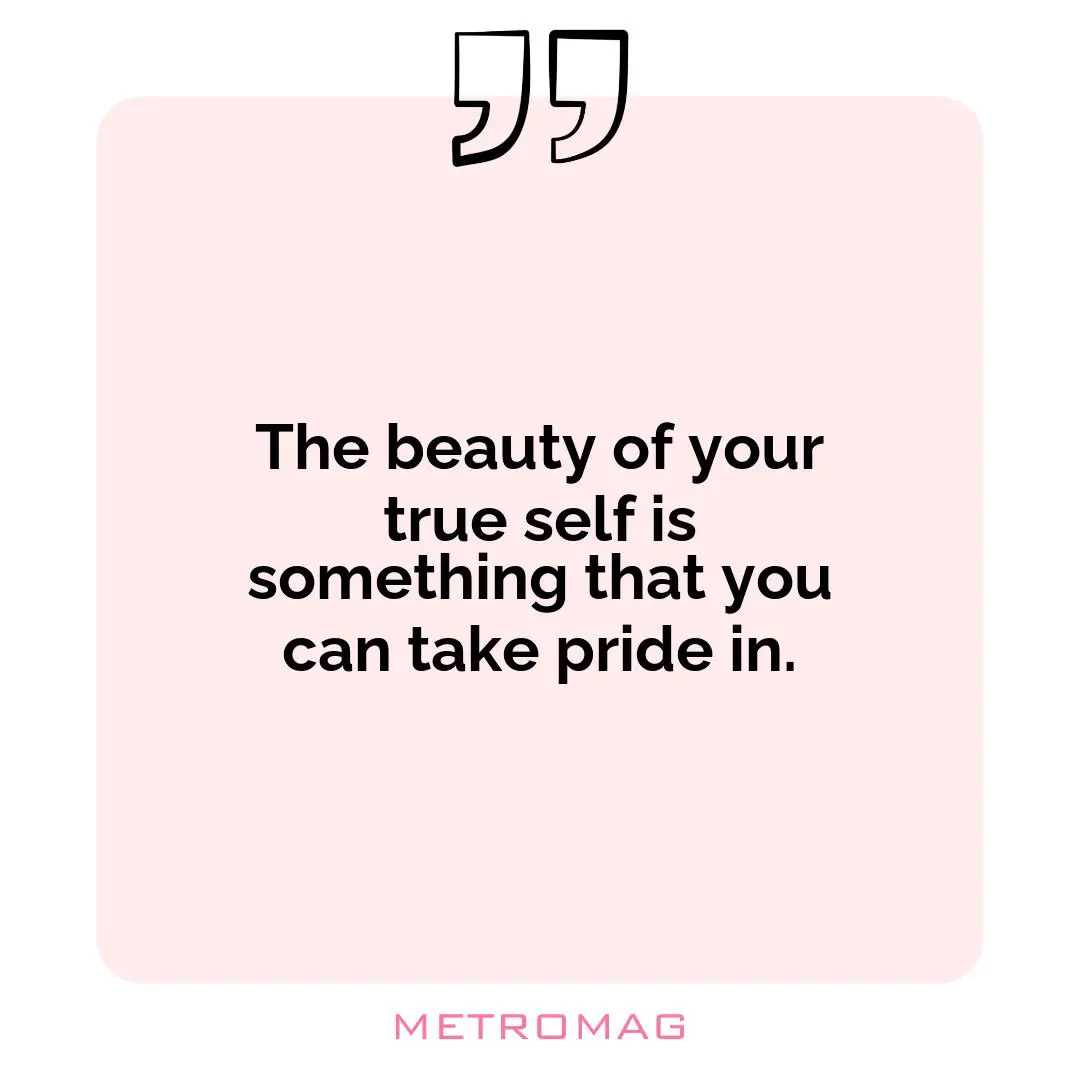 The beauty of your true self is something that you can take pride in.