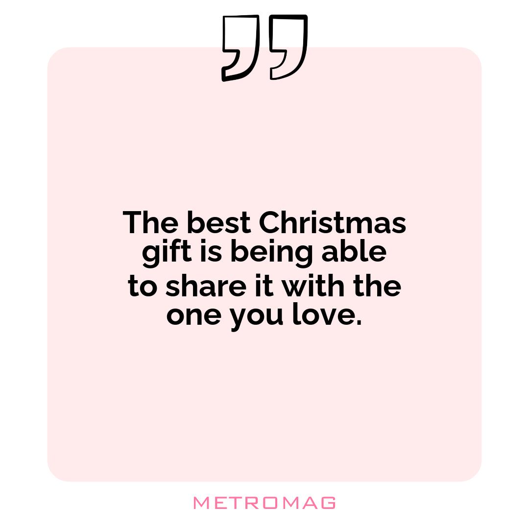 The best Christmas gift is being able to share it with the one you love.