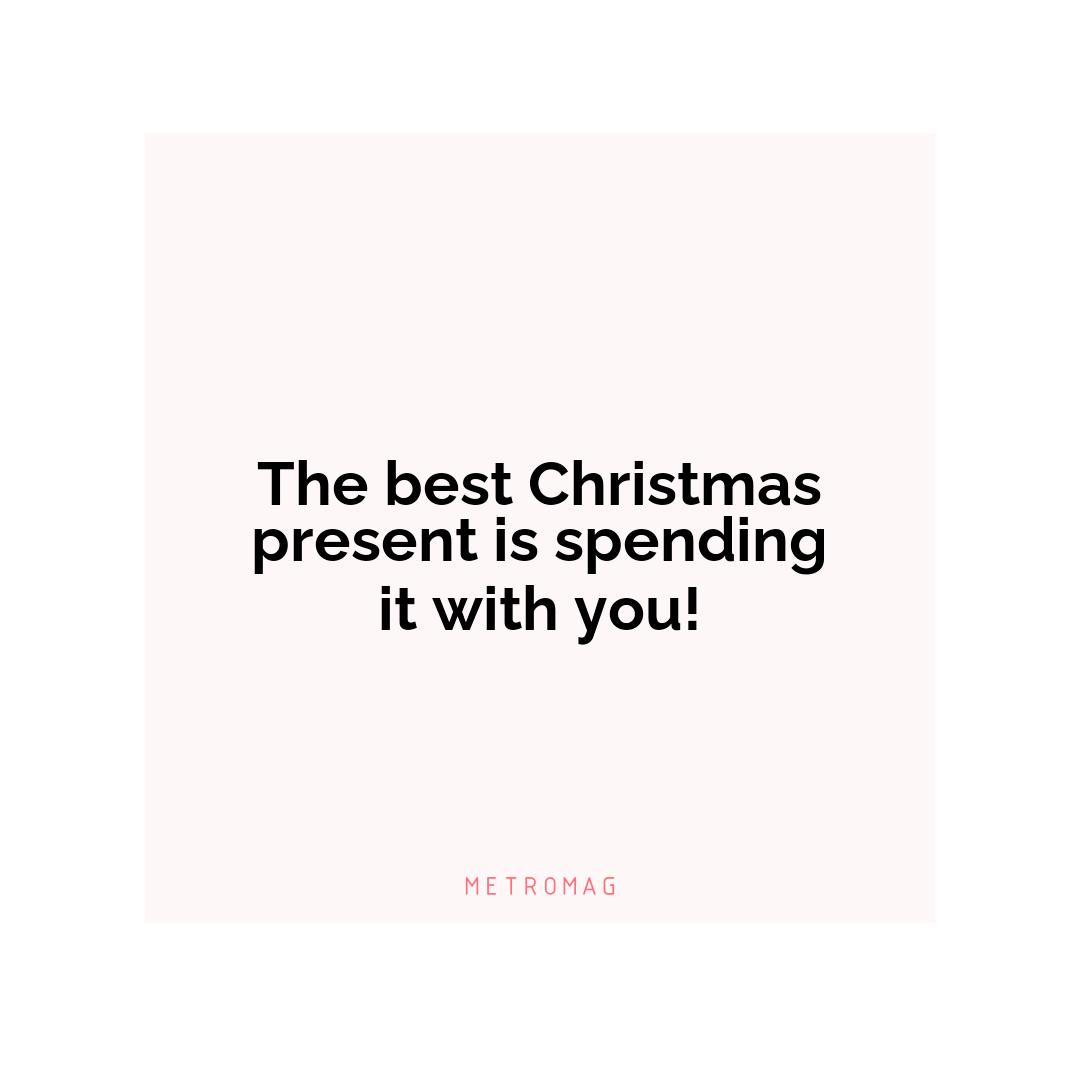 The best Christmas present is spending it with you!