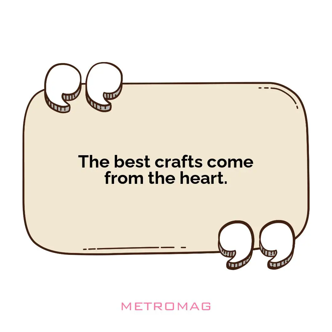 The best crafts come from the heart.