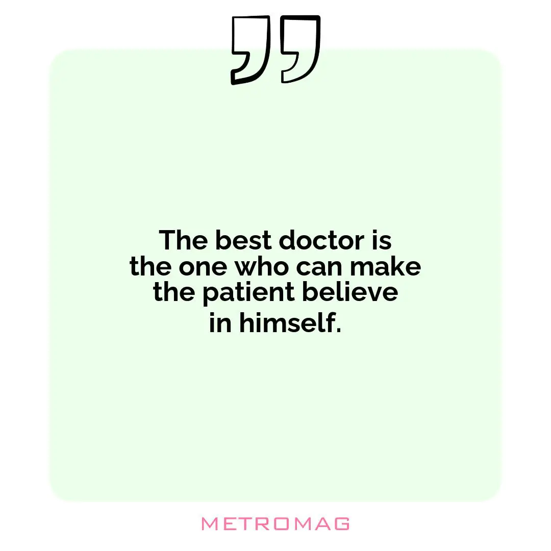 The best doctor is the one who can make the patient believe in himself.