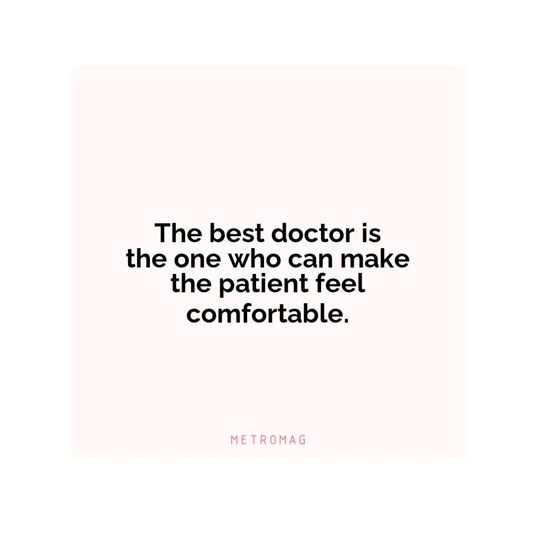 The best doctor is the one who can make the patient feel comfortable.