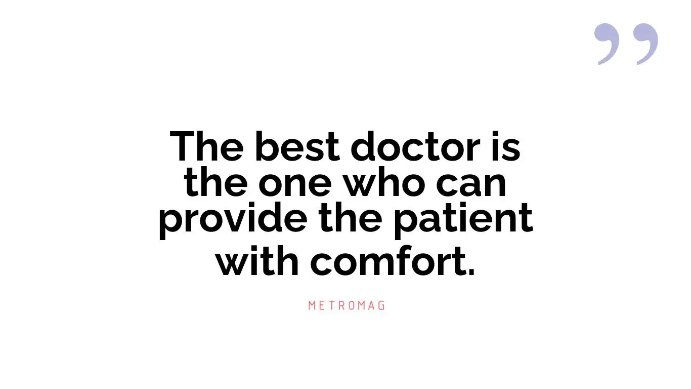 The best doctor is the one who can provide the patient with comfort.