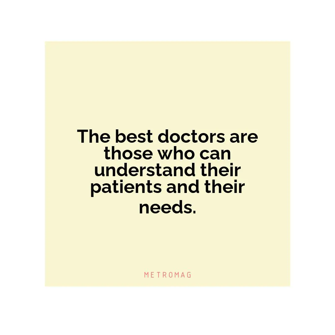 The best doctors are those who can understand their patients and their needs.