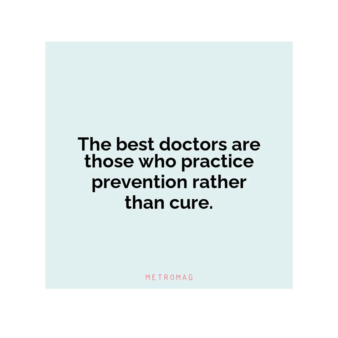 The best doctors are those who practice prevention rather than cure.