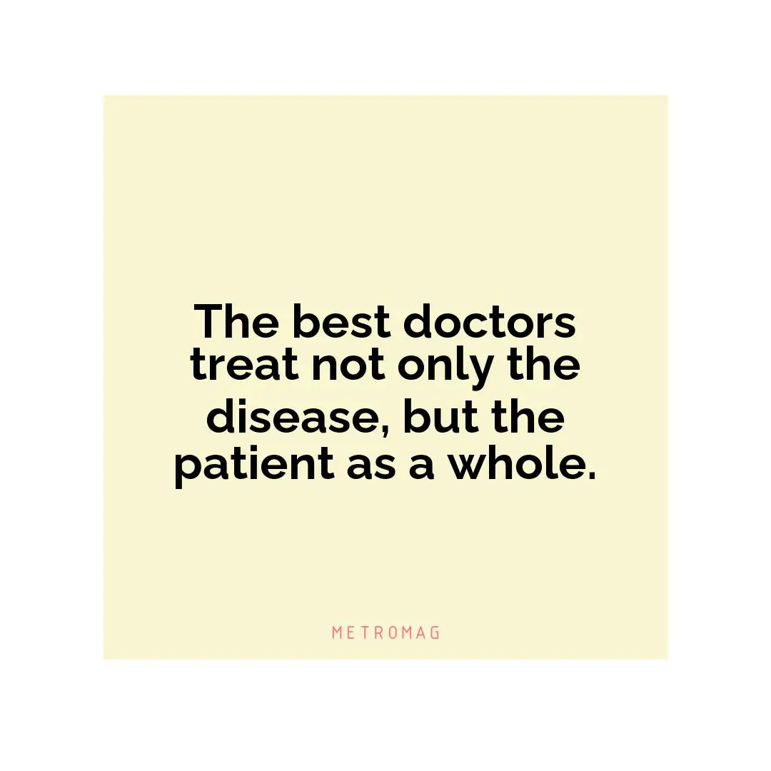 The best doctors treat not only the disease, but the patient as a whole.