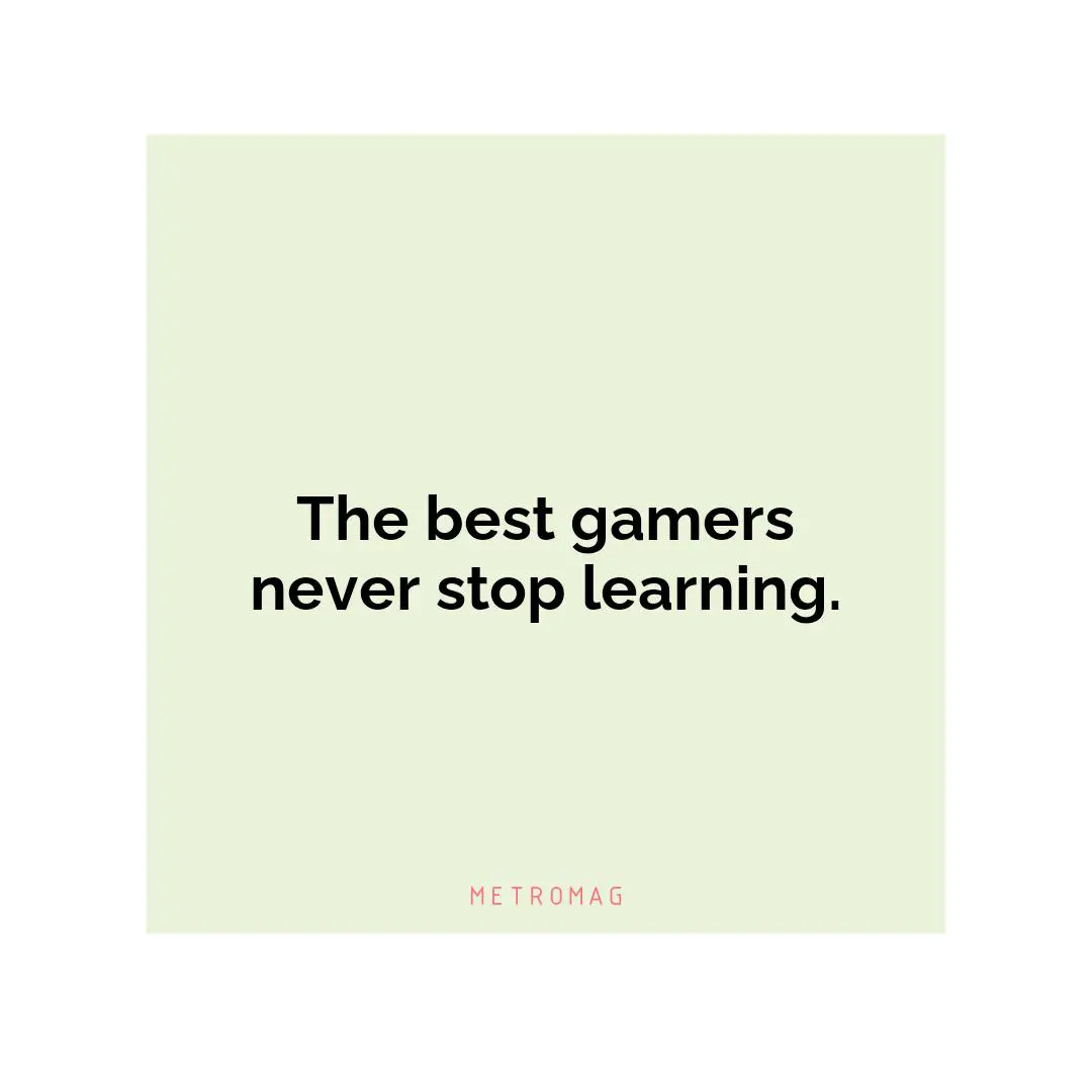 The best gamers never stop learning.