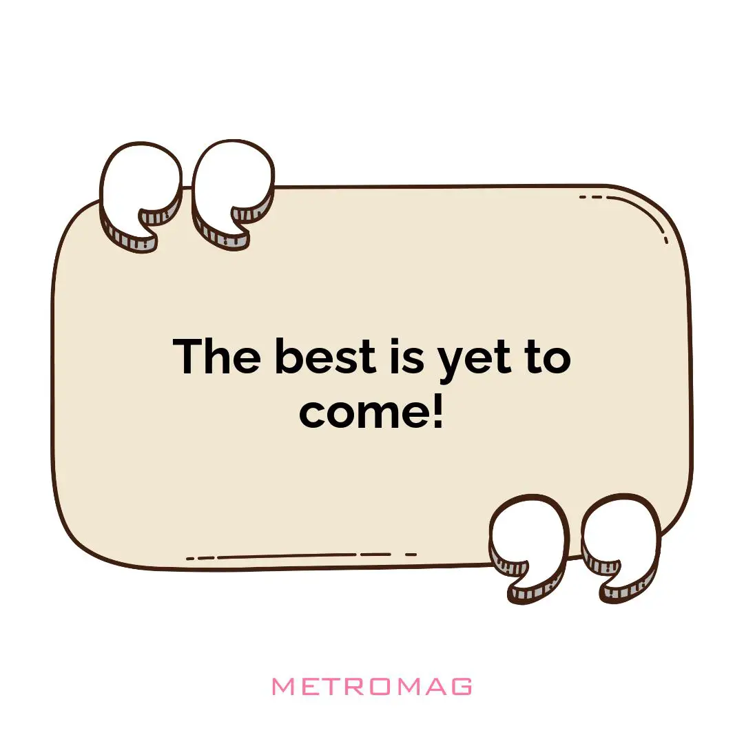 The best is yet to come!