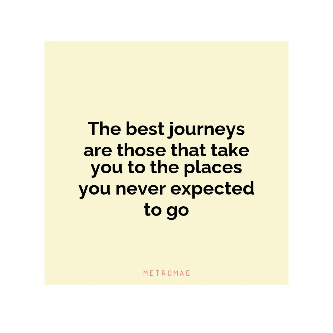 The best journeys are those that take you to the places you never expected to go
