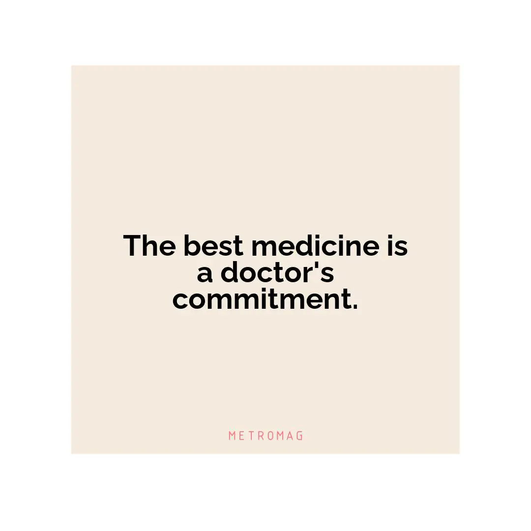 The best medicine is a doctor's commitment.