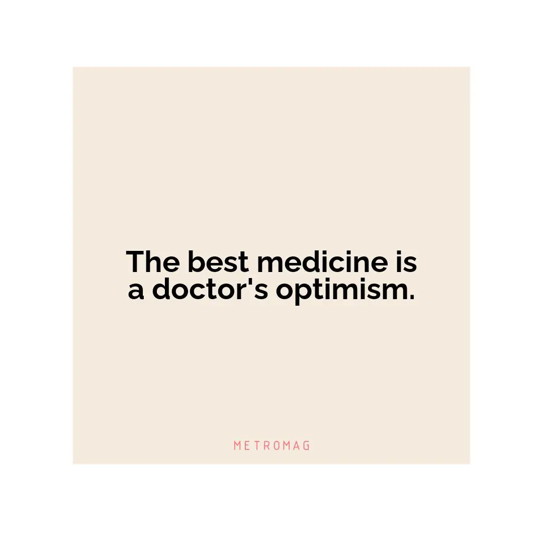 The best medicine is a doctor's optimism.