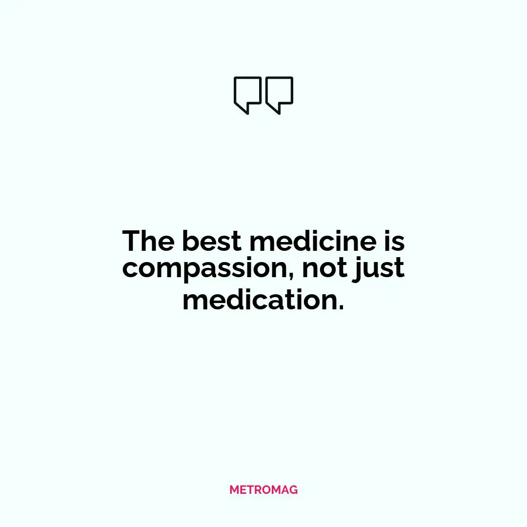 The best medicine is compassion, not just medication.