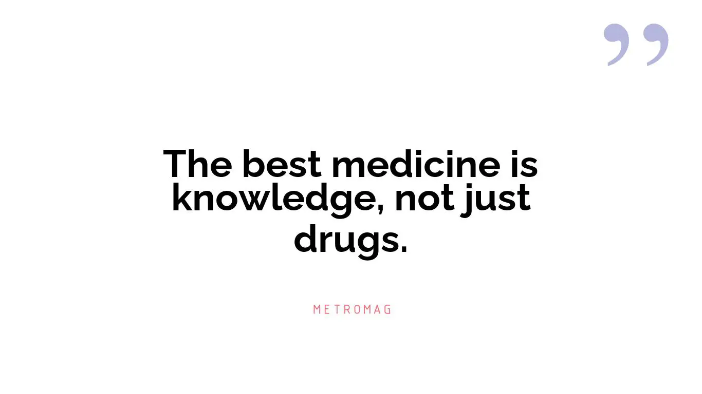 The best medicine is knowledge, not just drugs.