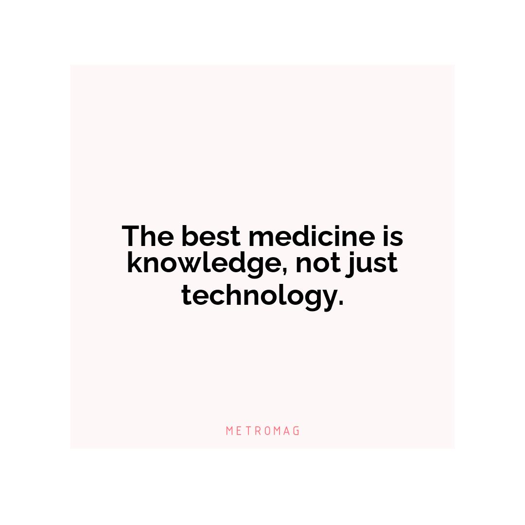 The best medicine is knowledge, not just technology.