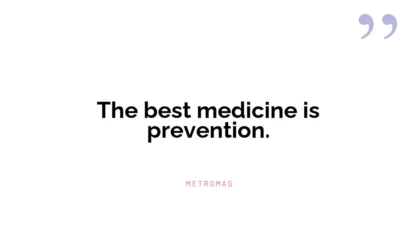 The best medicine is prevention.