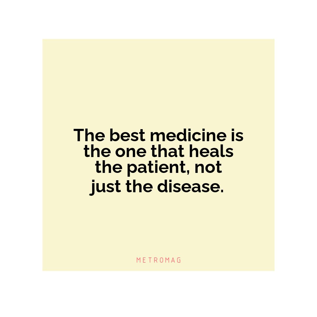 The best medicine is the one that heals the patient, not just the disease.