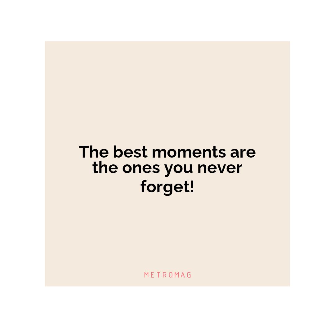 The best moments are the ones you never forget!