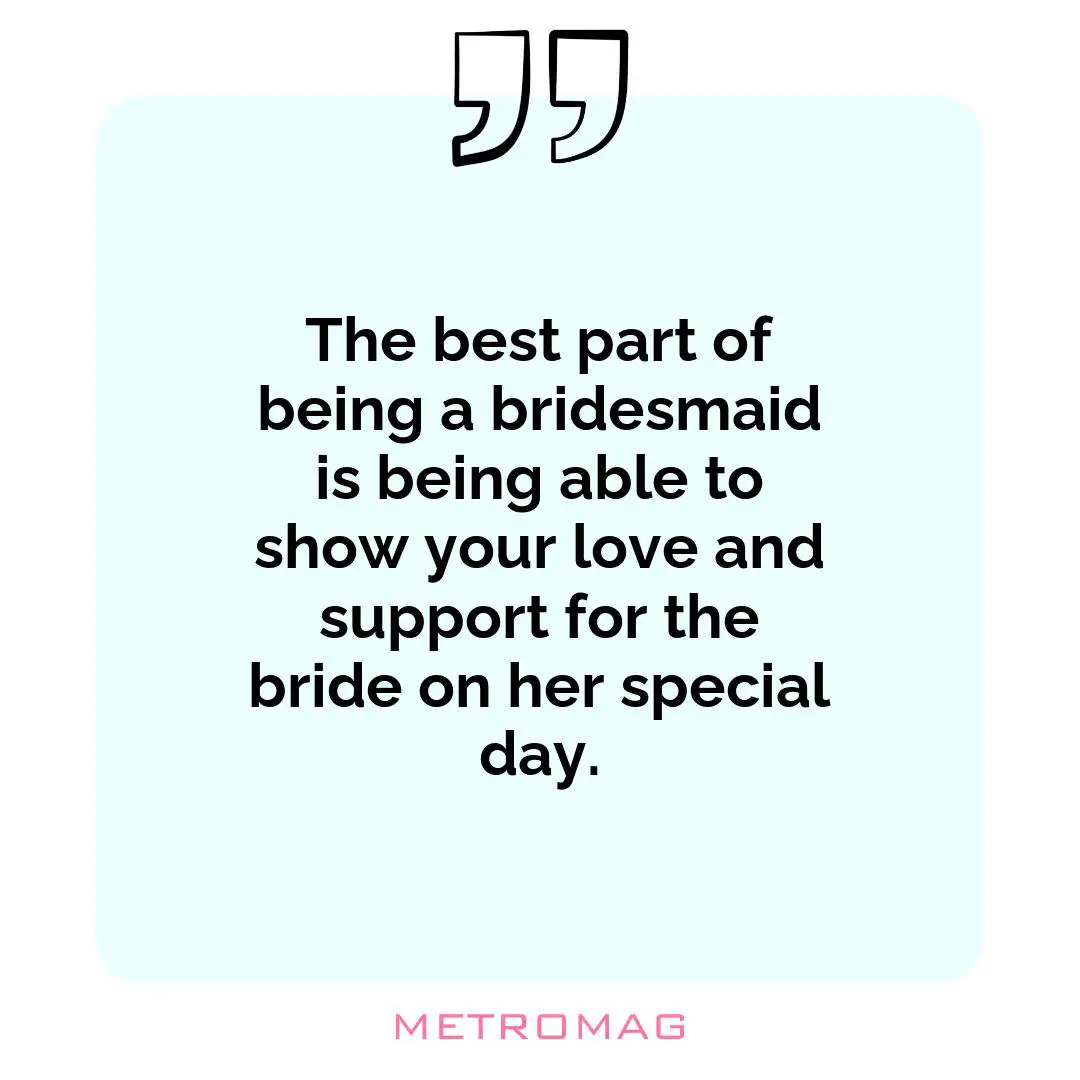 The best part of being a bridesmaid is being able to show your love and support for the bride on her special day.
