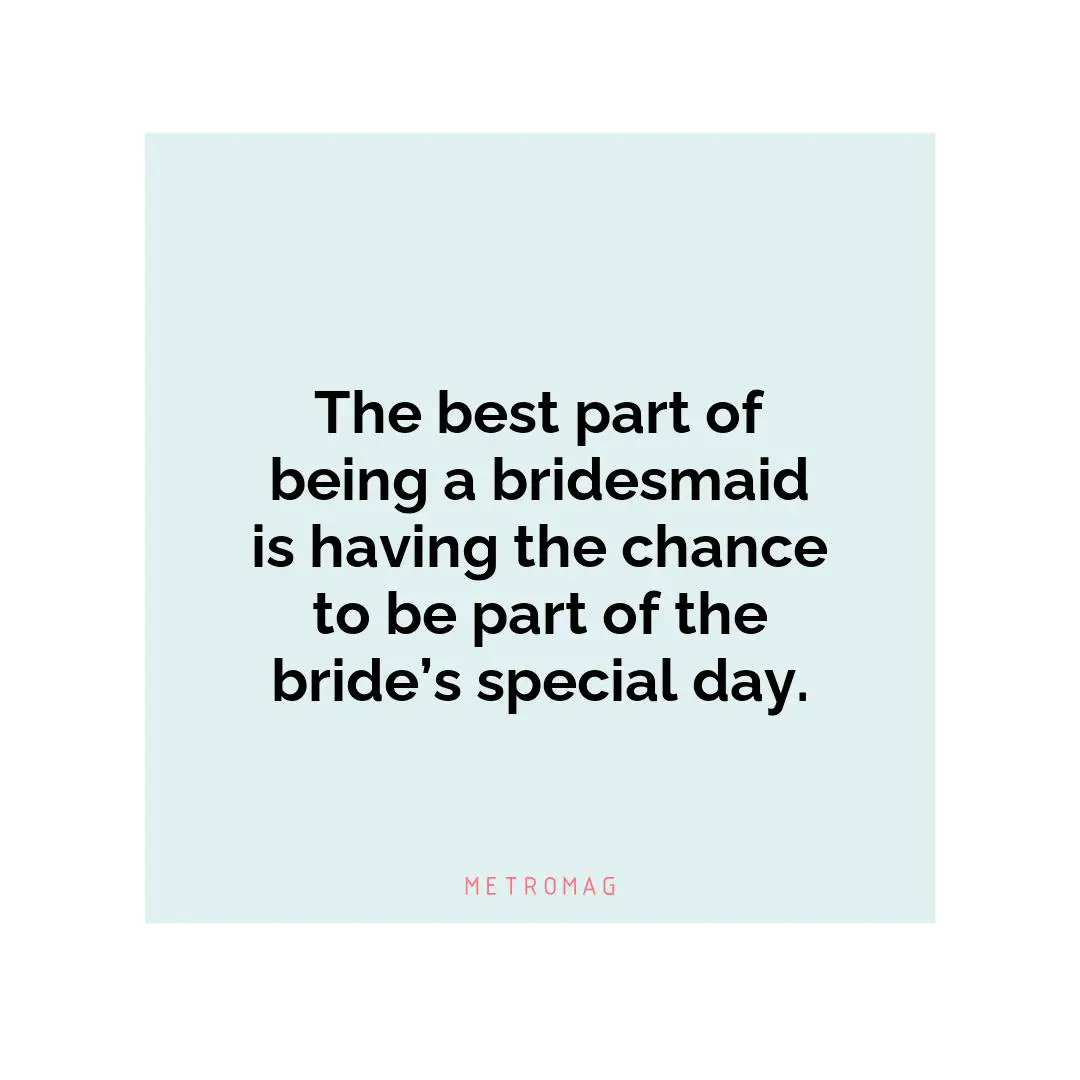 The best part of being a bridesmaid is having the chance to be part of the bride’s special day.