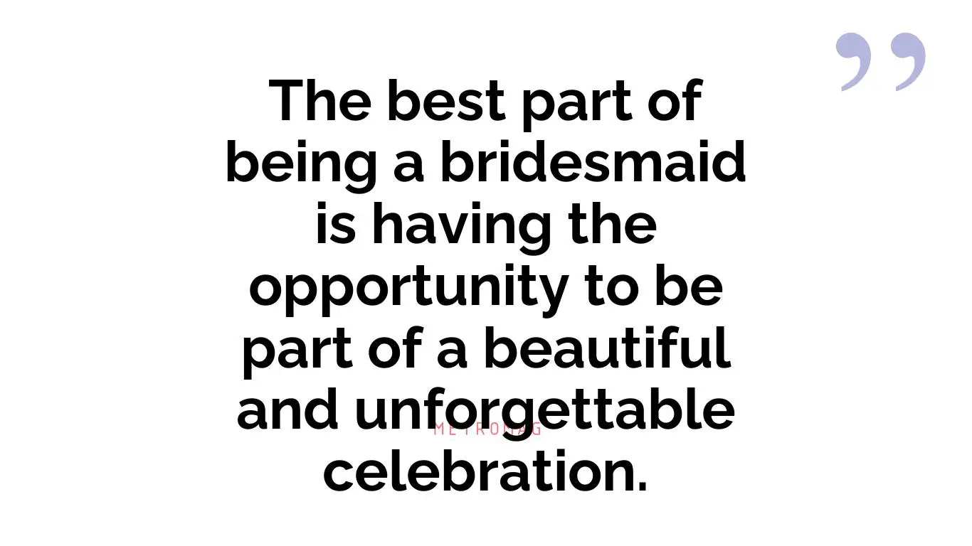 The best part of being a bridesmaid is having the opportunity to be part of a beautiful and unforgettable celebration.