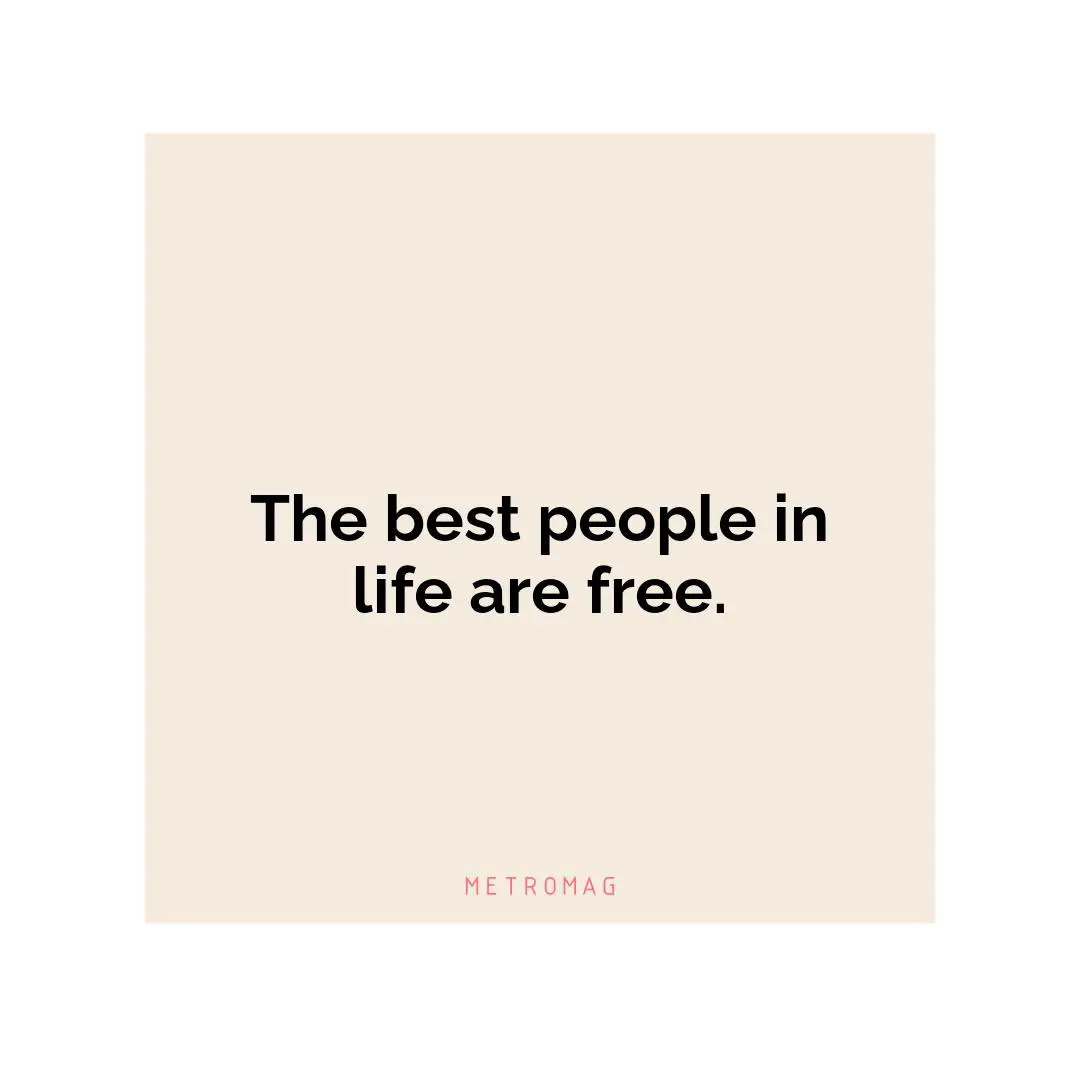 The best people in life are free.