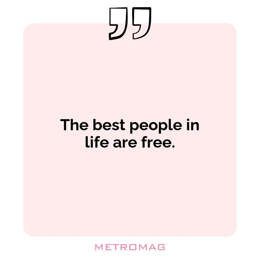 The best people in life are free.