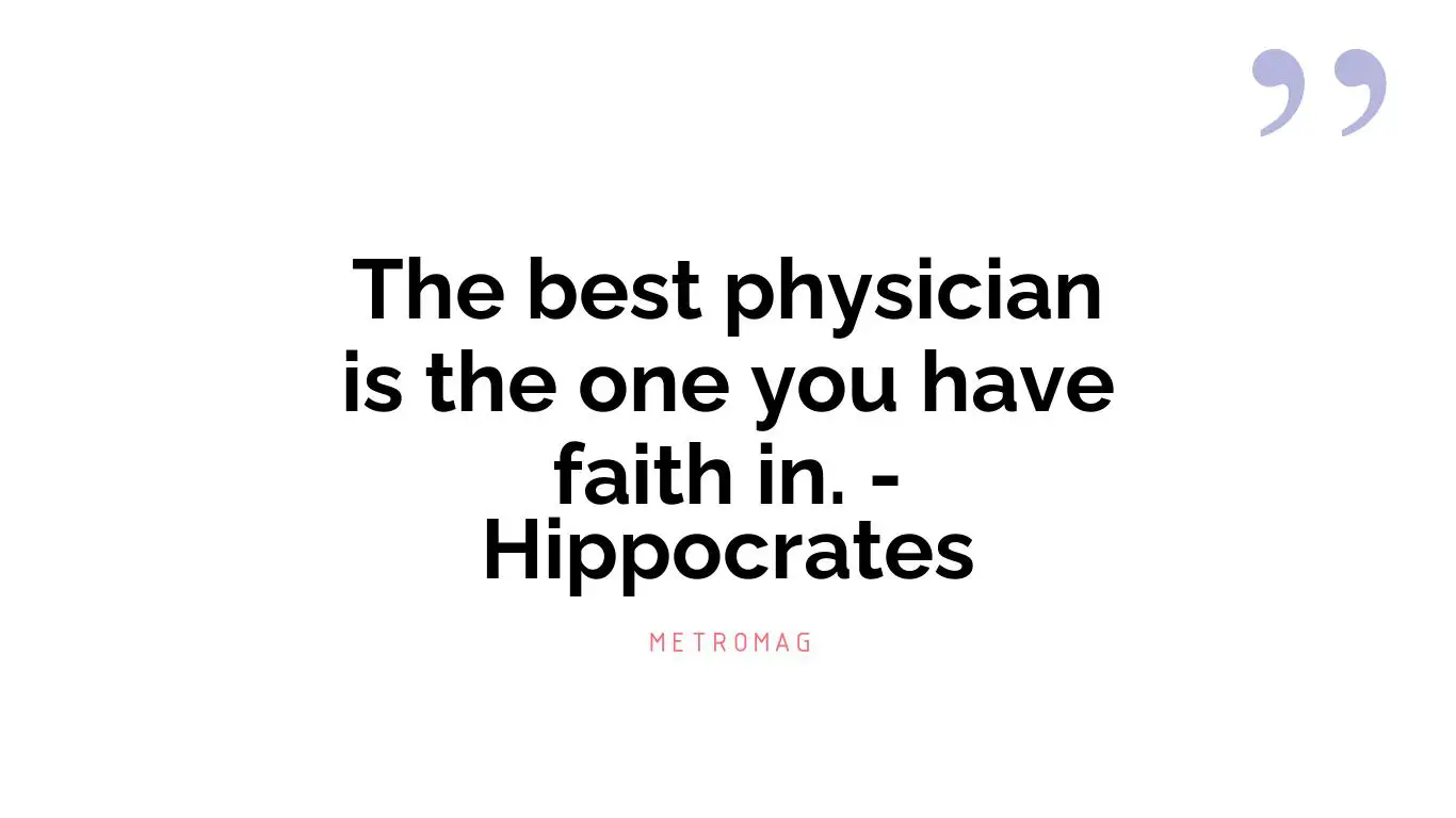 The best physician is the one you have faith in. - Hippocrates