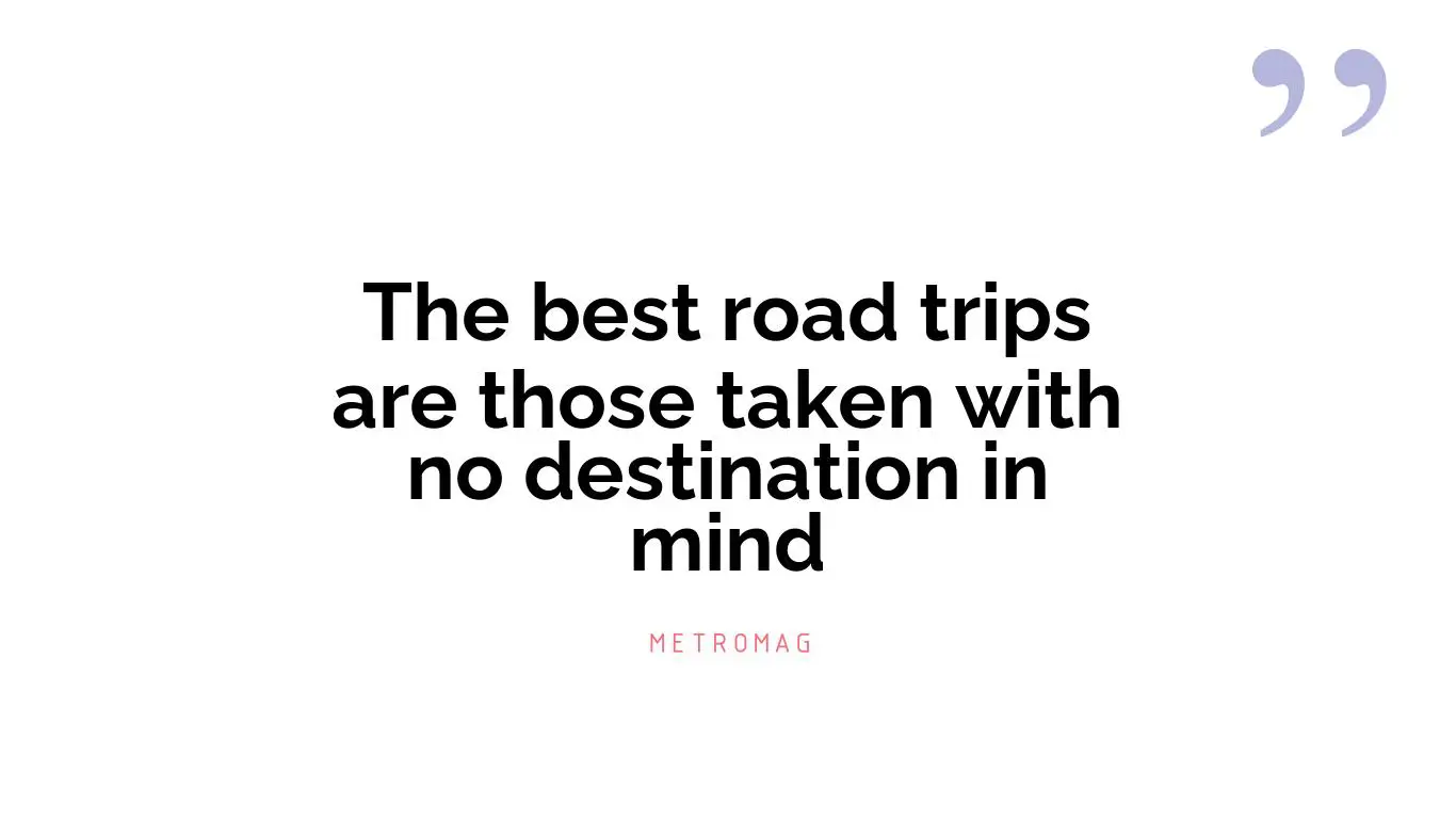 The best road trips are those taken with no destination in mind