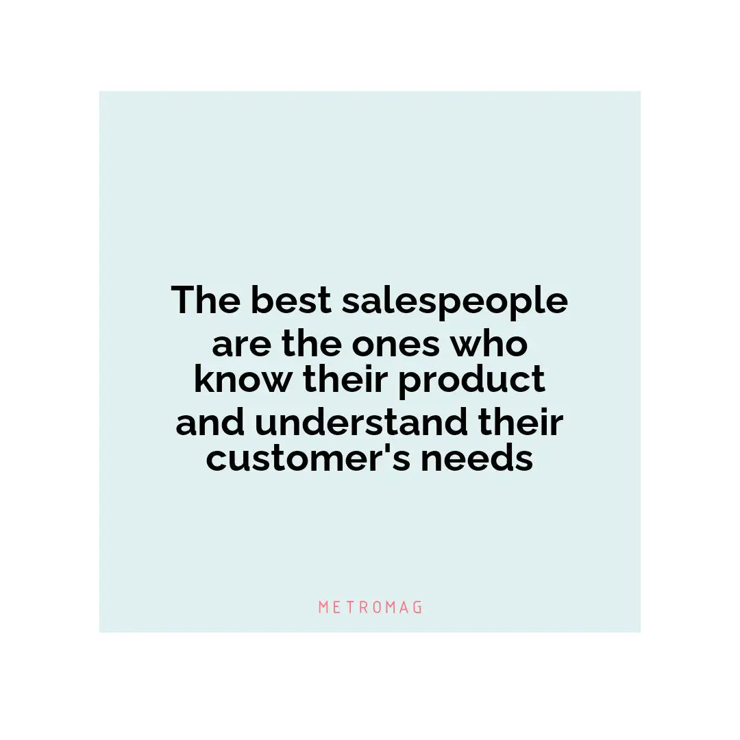 The best salespeople are the ones who know their product and understand their customer's needs
