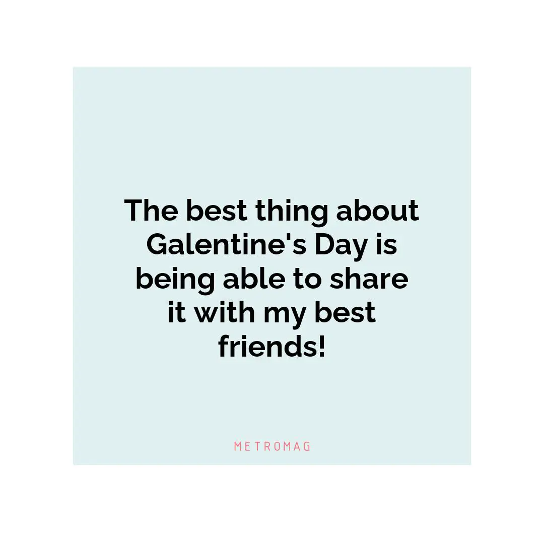 The best thing about Galentine's Day is being able to share it with my best friends!