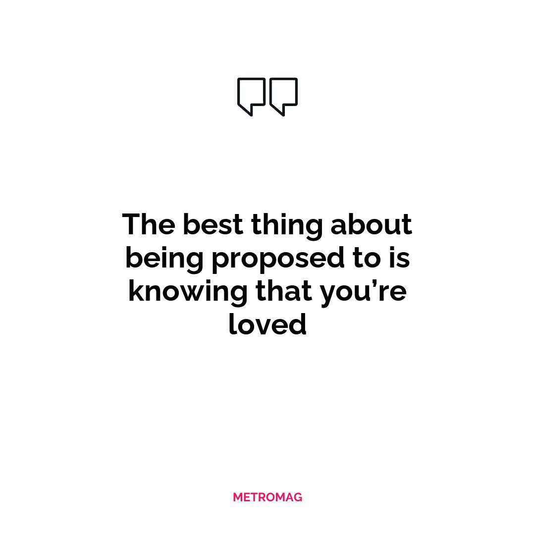 The best thing about being proposed to is knowing that you’re loved