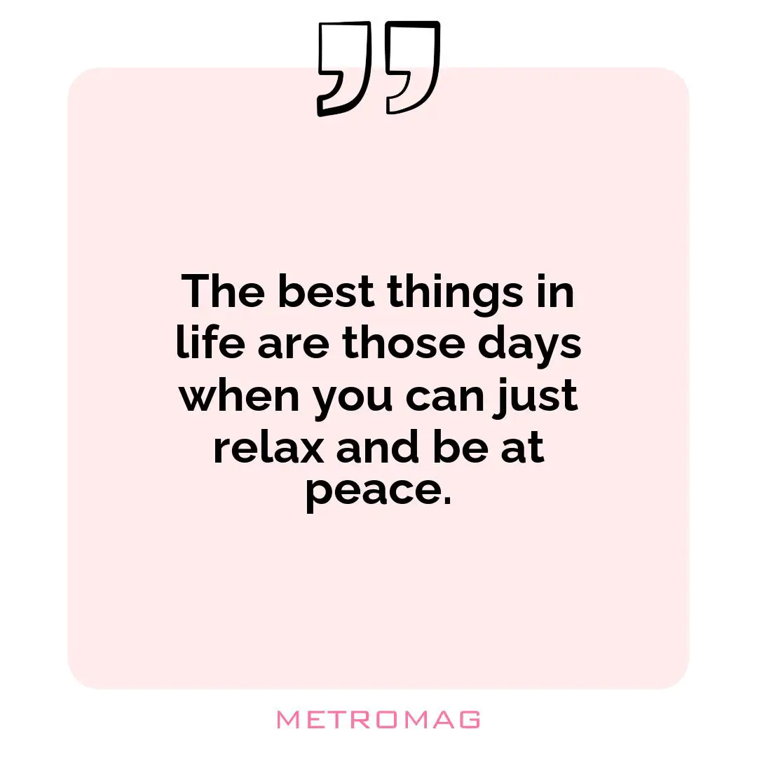 The best things in life are those days when you can just relax and be at peace.