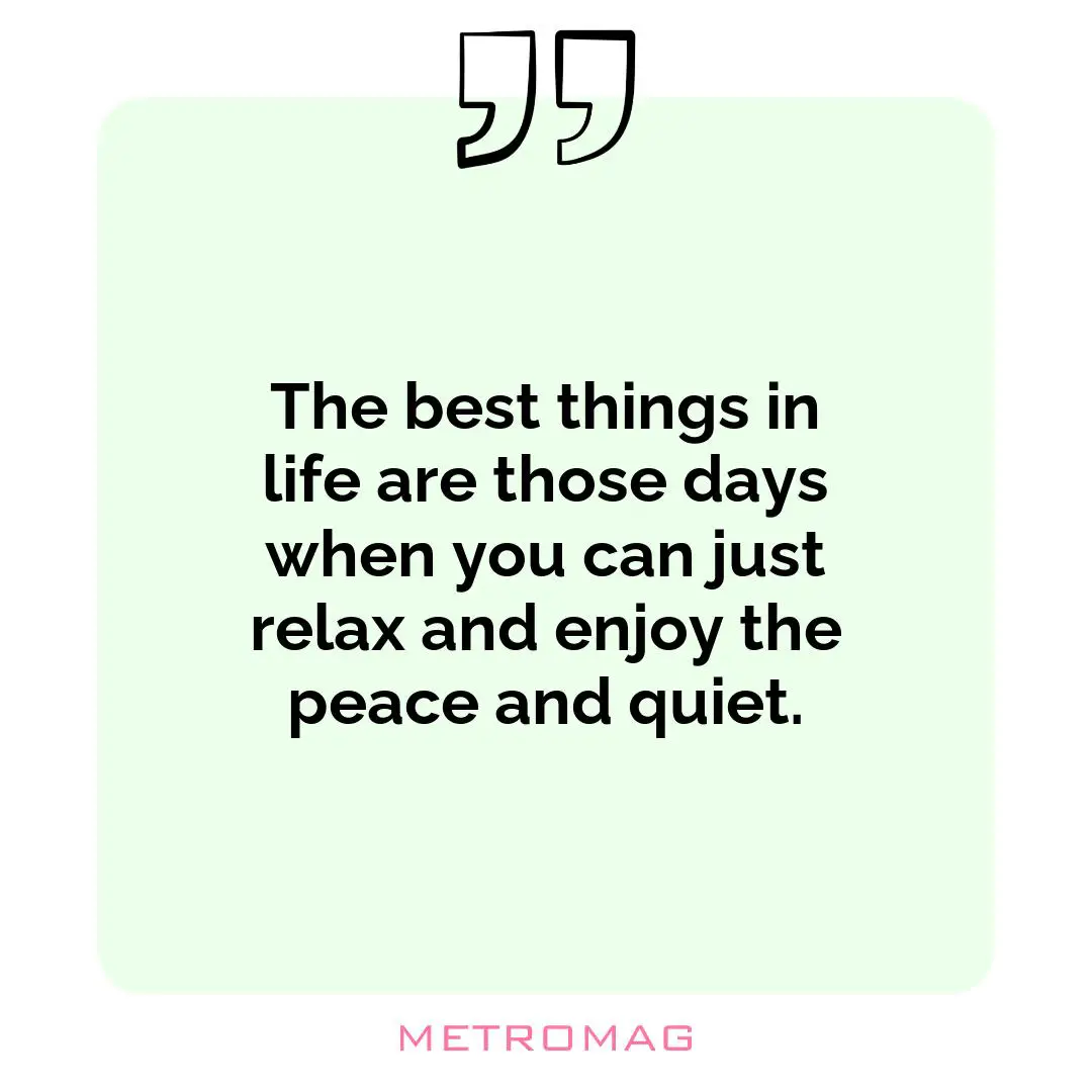 The best things in life are those days when you can just relax and enjoy the peace and quiet.